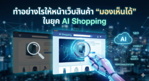 ทำอย่างไรให้หน้าเว็บสินค้า “มองเห็นได้” ในยุค AI Shopping